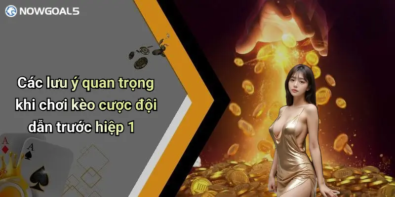 Các lưu ý quan trọng khi chơi kèo cược đội dẫn trước hiệp 1