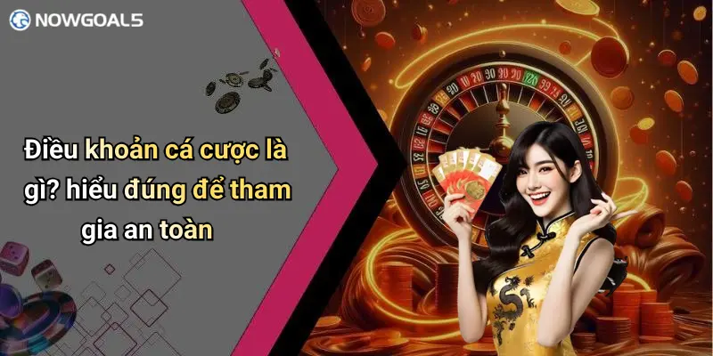 Điều khoản cá cược là gì? hiểu đúng để tham gia an toàn