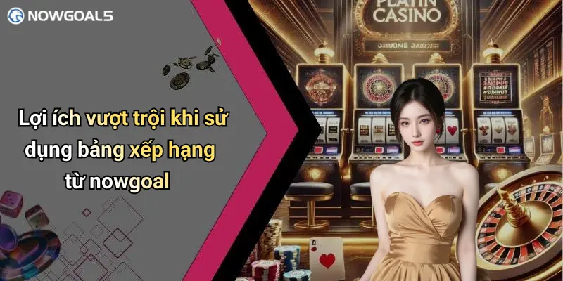 Lợi ích vượt trội khi sử dụng bảng xếp hạng từ nowgoal