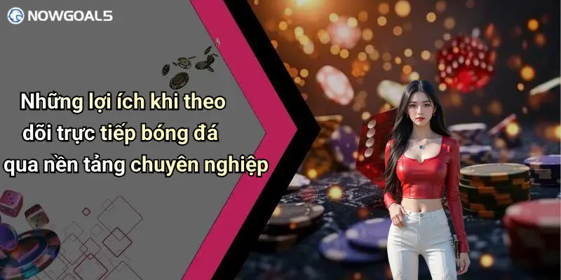 Những lợi ích khi theo dõi trực tiếp bóng đá qua nền tảng chuyên nghiệp