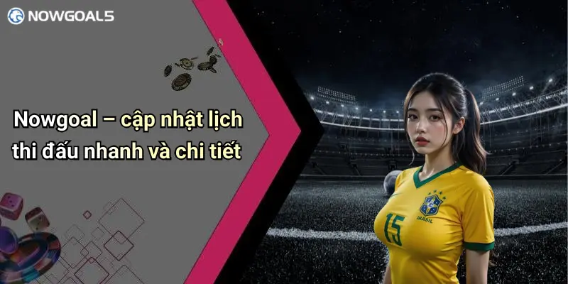 Nowgoal – cập nhật lịch thi đấu nhanh và chi tiết