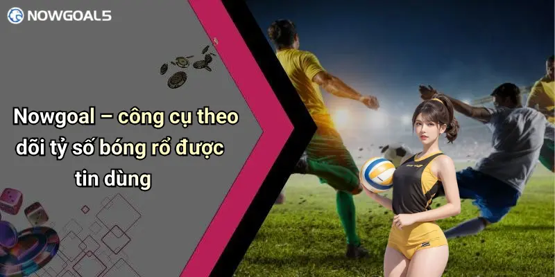 Nowgoal – công cụ theo dõi tỷ số bóng rổ được tin dùng