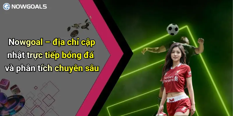 Nowgoal – địa chỉ cập nhật trực tiếp bóng đá và phân tích chuyên sâu