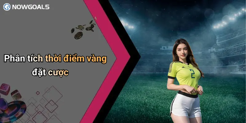 Phân tích thời điểm vàng đặt cược