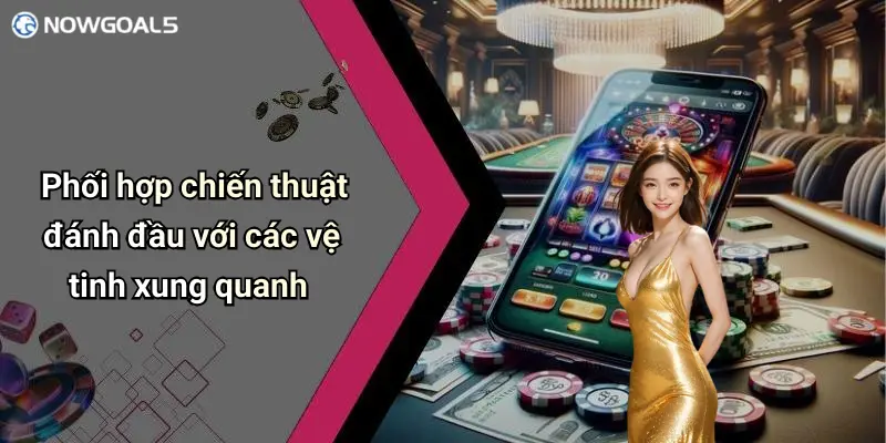 Phối hợp chiến thuật đánh đầu với các vệ tinh xung quanh