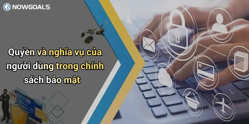 Quyền và nghĩa vụ của người dùng trong chính sách bảo mật