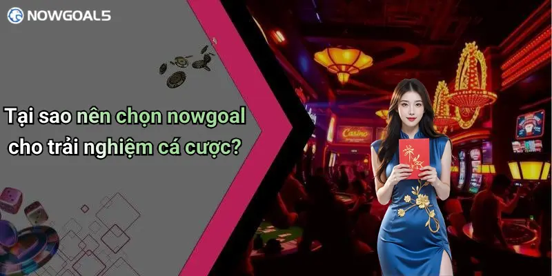 Tại sao nên chọn nowgoal cho trải nghiệm cá cược?