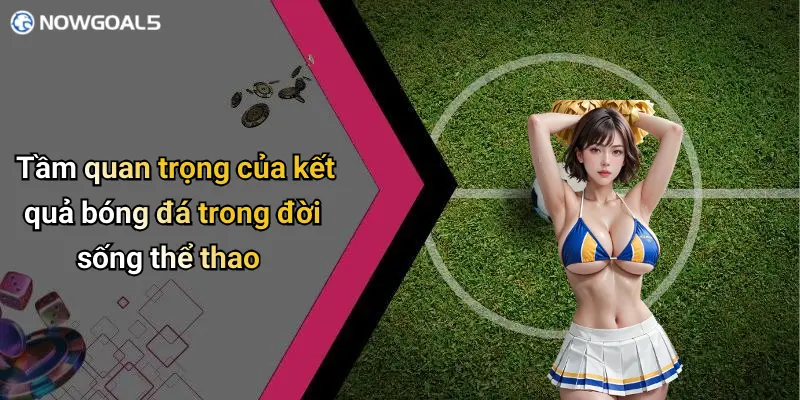 Tầm quan trọng của kết quả bóng đá trong đời sống thể thao
