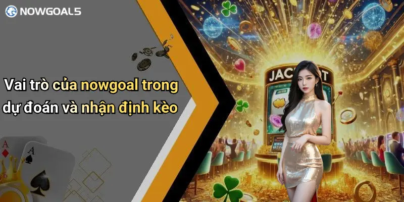 Vai trò của nowgoal trong dự đoán và nhận định kèo