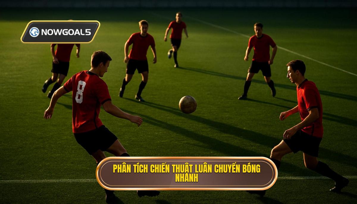 Phân tích chuyên sâu về Chiến thuật luân chuyển bóng nhanh