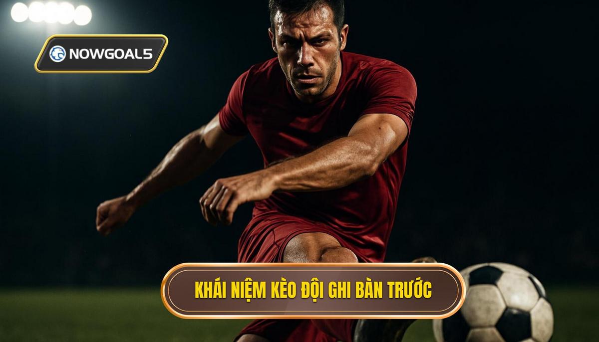 Khái niệm và đặc điểm của kèo đội ghi bàn trước