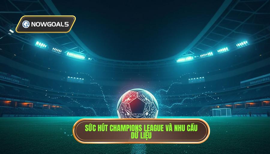 Sức Hút Của Đấu Trường Champions League Và Nhu Cầu Dữ Liệu