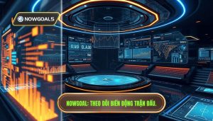 Theo dõi biến động trận đấu Nowgoal: Nghệ thuật làm chủ cuộc chơi cá cược